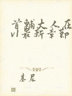 首辅大人在上1v1最新章节