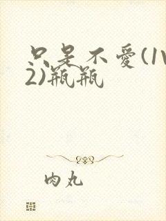 只是不爱(1V2)瓶瓶