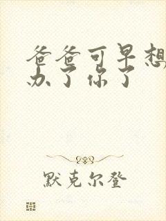 爸爸可早想在这办了你了