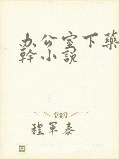 办公室下药被强干小说