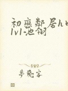 初恋邻居h肉肉1v1池翎