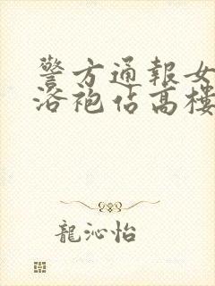 警方通报女子穿浴袍站高楼窗外