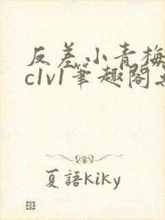 反差小青梅不经c1v1笔趣阁无弹窗