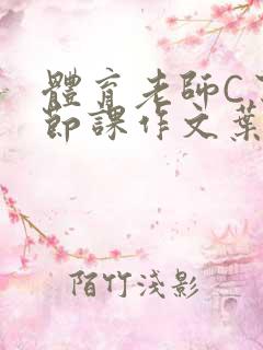 体育老师C了一节课作文叶渺渺