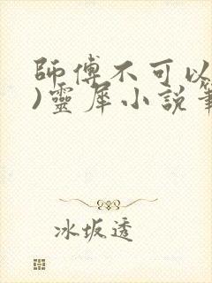 师傅不可以(限)灵犀小说笔趣阁