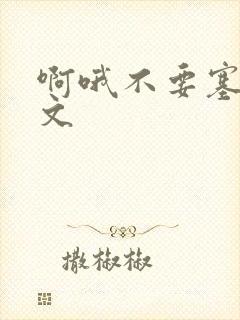 啊哦不要塞了虐文