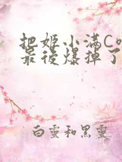 把姬小满C喷了最后爆掉了