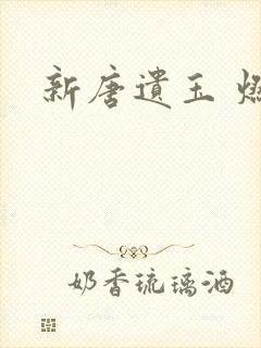 新唐遗玉 燃文