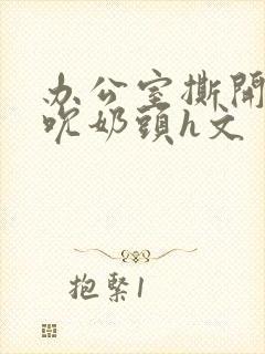 办公室撕开奶罩吮奶头h文