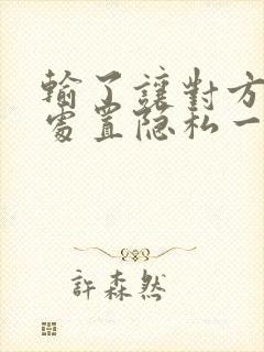 输了让对方随便处置隐私一个月