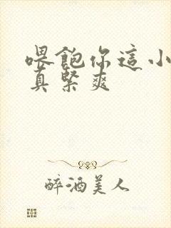 喂饱你这小妖精真紧爽