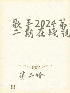 歌手2024第二期在线观看完整版免费