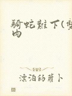 骑蛇难下(双)肉