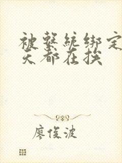 被系统绑定后每天都在挨