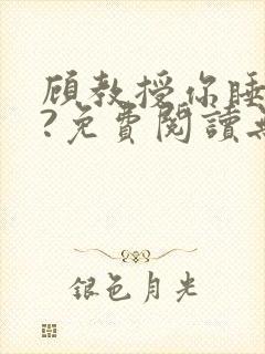 顾教授你睡了吗?免费阅读无弹窗