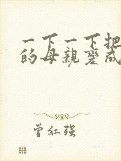 一下一下把骄傲的母亲变成