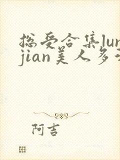 总受合集lunjian美人多汁