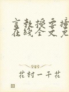 言教授要撞坏了在线全文免费阅读作者