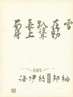 局长趴在雪白的身上耸动