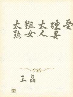 太粗太硬受不了熟女人妻