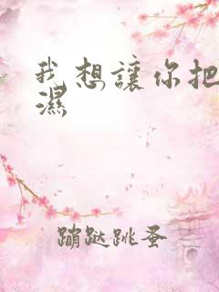 我想让你把我弄湿