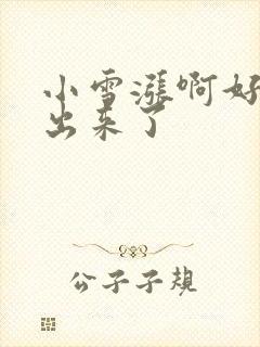 小雪涨啊好满流出来了