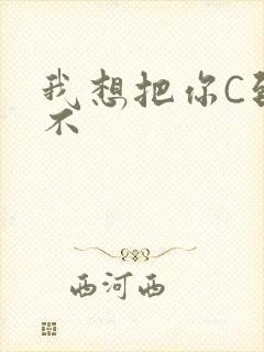 我想把你C到起不