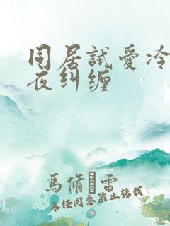 同居试爱冷少夜夜纠缠