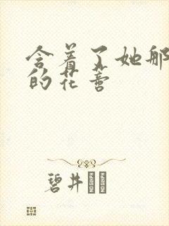 含着了她那肿胀的花蒂