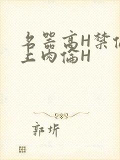 名器高H禁伦桌上肉伦H