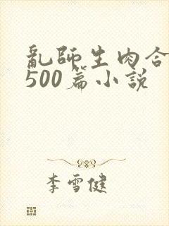 乱师生肉合集乱500篇小说