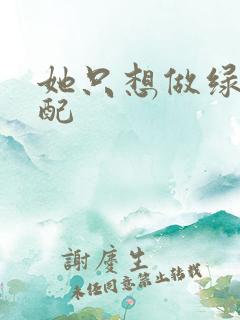 她只想做绿茶女配