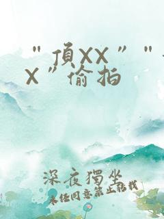 “顶XX”“街X”偷拍