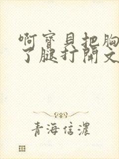 啊宝贝把胸罩脱了腿打开文章