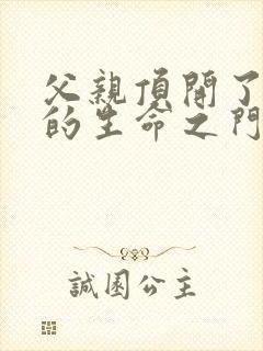 父亲顶开了女儿的生命之门