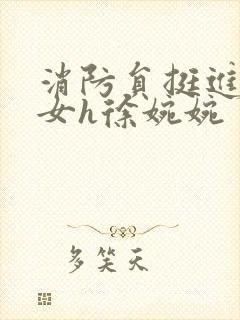 消防员挺进乖乖女h徐婉婉