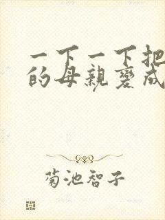 一下一下把骄傲的母亲变成