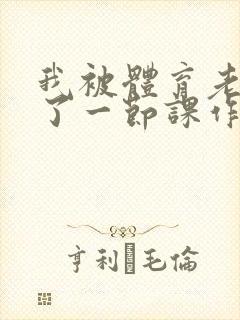 我被体育老师c了一节课作文渺渺