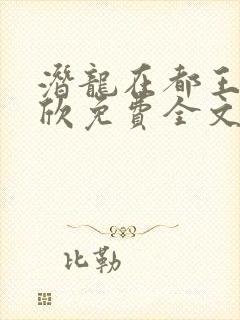 潜龙在都王强张欣免费全文阅读