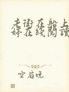 老卫在船上弄雨婷在线阅读全文