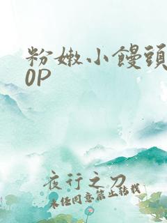 粉嫩小馒头泬90P