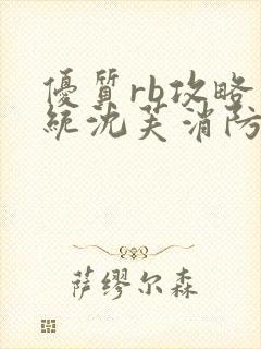 优质rb攻略系统沈芙消防员