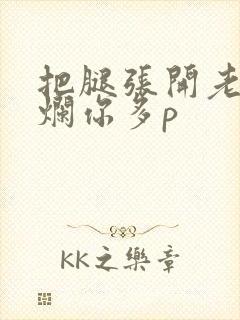 把腿张开老子臊烂你多p