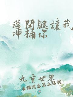 迈开腿让我的坤坤桶你