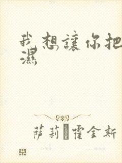 我想让你把我弄湿