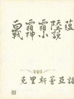 白霜霜陆蕴九天战神小说