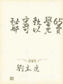 秘密教学65在哪可以免费阅读