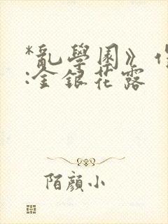 *乱学园》作者:金银花露
