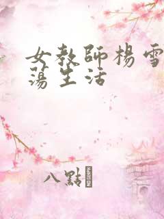 女教师杨雪的性荡生活