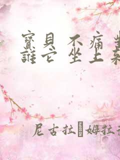 宝贝 不痛 对谁它 坐上来